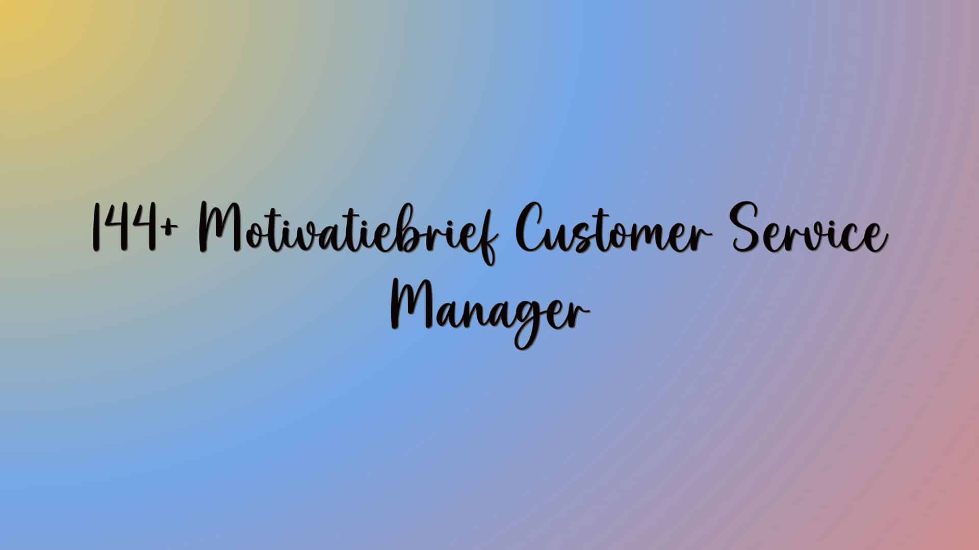 144+ Motivatiebrief Customer Service Manager