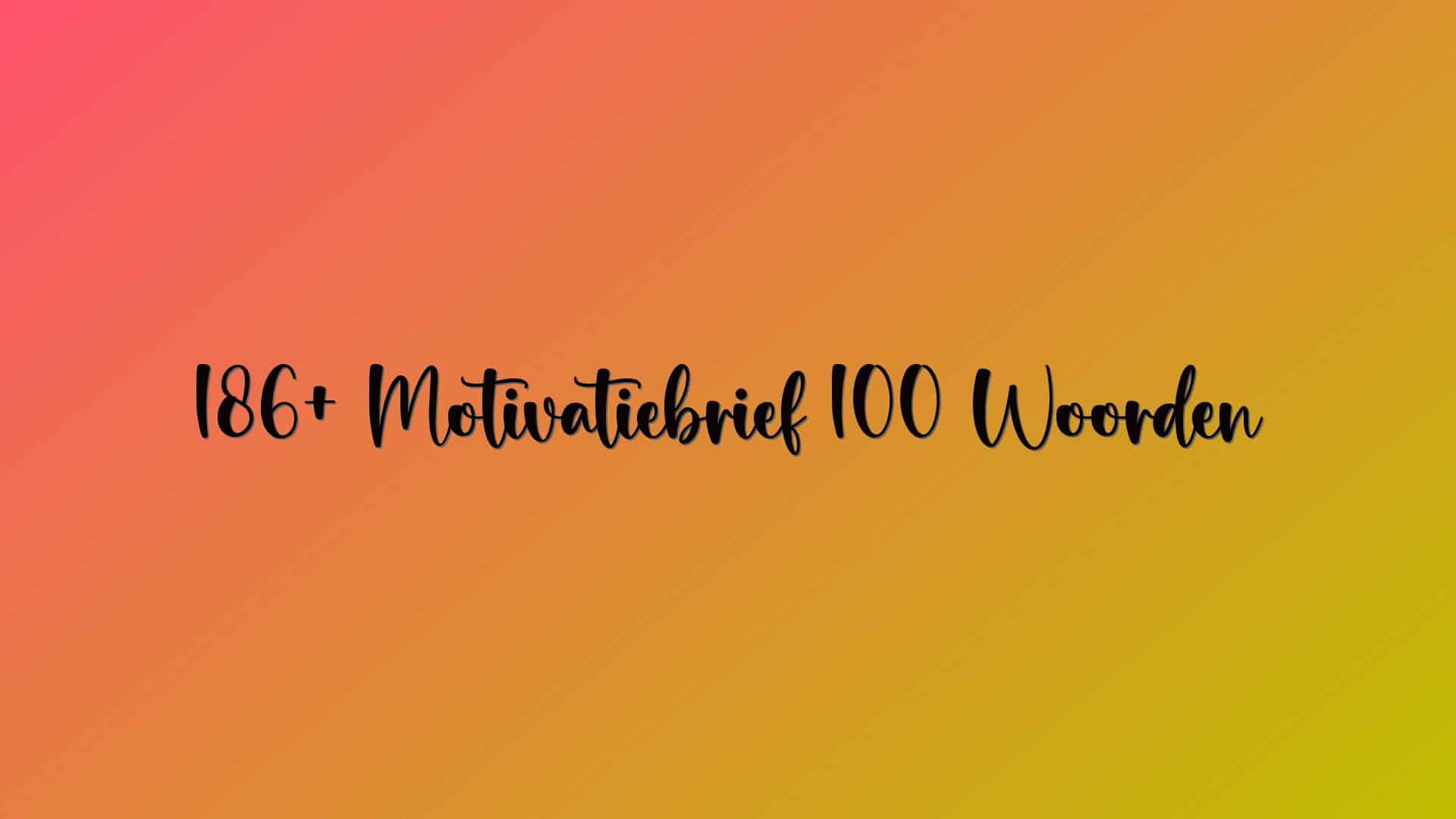 186+ Motivatiebrief 100 Woorden