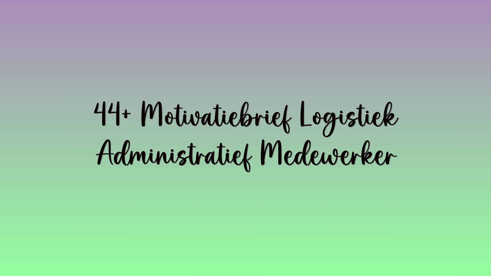 44+ Motivatiebrief Logistiek Administratief Medewerker